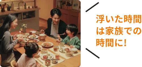 浮いた時間は家族での時間に！