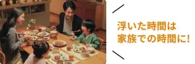 浮いた時間は家族での時間に！