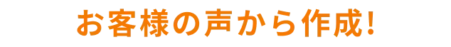 お客さまの声から作成！