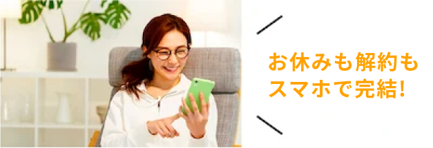 お休みも解約もスマホで完結！