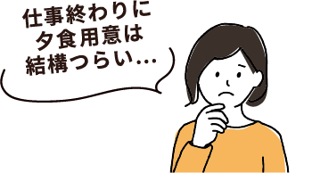 仕事終わりに夕食用意は結構つらい…