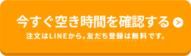 今すぐ空き時間を確認する 注文はLINEから。友だち登録は無料です。