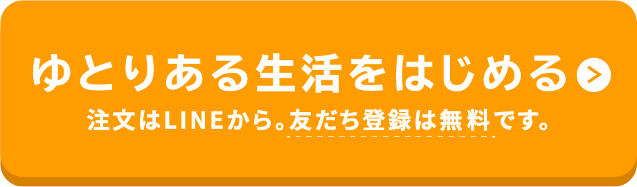 ゆとりある生活をはじめる注文はLINEから。友だち登録は無料です。